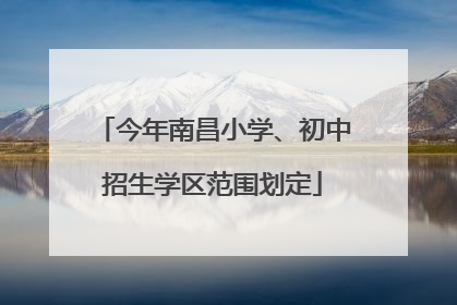 今年南昌小学、初中招生学区范围划定