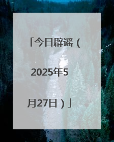 今日辟谣（2025年5月27日）