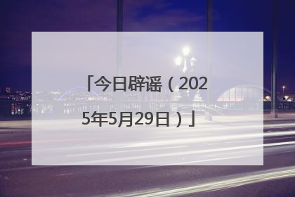 今日辟谣（2025年5月29日）