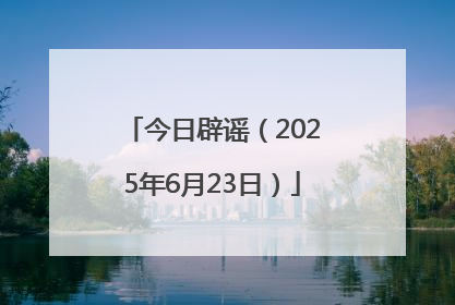 今日辟谣（2025年6月23日）
