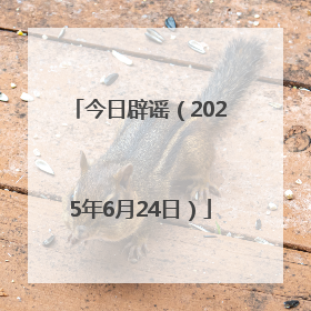 今日辟谣（2025年6月24日）