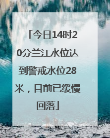 今日14时20分兰江水位达到警戒水位28米，目前已缓慢回落