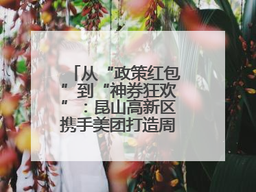 从“政策红包”到“神券狂欢”：昆山高新区携手美团打造周末消费新场景