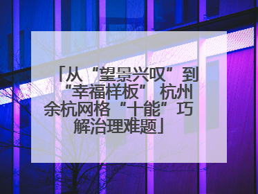 从“望景兴叹”到“幸福样板” 杭州余杭网格“十能”巧解治理难题