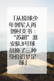从捡球少年到军人再到村支书：“苏超”淮安队3号球员换了三种身份追梦足球