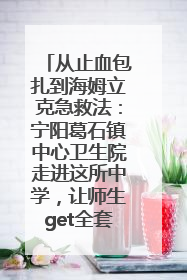 从止血包扎到海姆立克急救法：宁阳葛石镇中心卫生院走进这所中学，让师生get全套救命技能