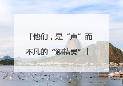 他们，是“声”而不凡的“澜精灵”