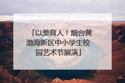以美育人！烟台黄渤海新区中小学生校园艺术节展演