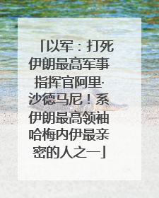 以军：打死伊朗最高军事指挥官阿里·沙德马尼！系伊朗最高领袖哈梅内伊最亲密的人之一