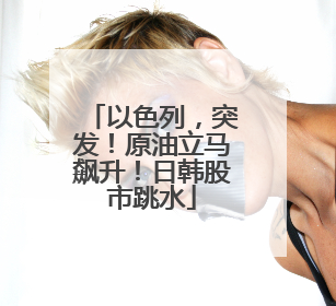 以色列，突发！原油立马飙升！日韩股市跳水