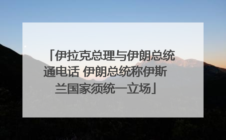 伊拉克总理与伊朗总统通电话 伊朗总统称伊斯兰国家须统一立场