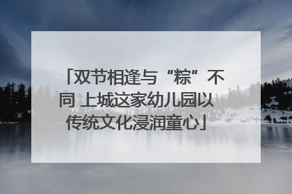 双节相逢与“粽”不同 上城这家幼儿园以传统文化浸润童心