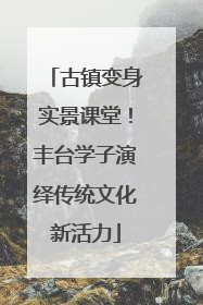 古镇变身实景课堂！丰台学子演绎传统文化新活力