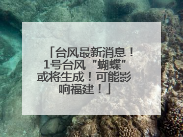台风最新消息！1号台风“蝴蝶”或将生成！可能影响福建！