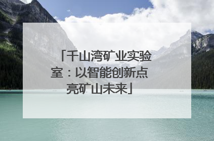 千山湾矿业实验室：以智能创新点亮矿山未来