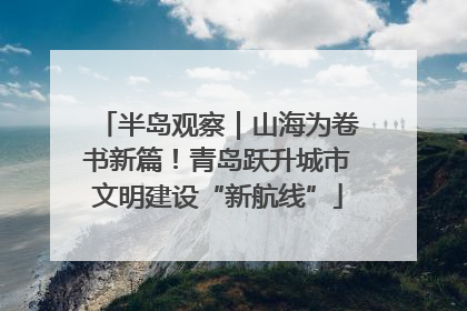 半岛观察｜山海为卷书新篇！青岛跃升城市文明建设“新航线”