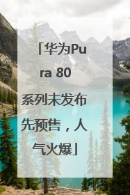 华为Pura 80系列未发布先预售，人气火爆