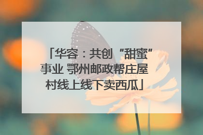 华容：共创“甜蜜”事业 鄂州邮政帮庄屋村线上线下卖西瓜
