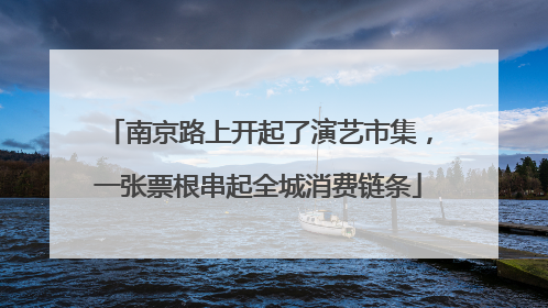 南京路上开起了演艺市集，一张票根串起全城消费链条