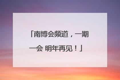 南博会频道，一期一会 明年再见！