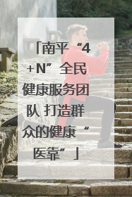 南平“4+N”全民健康服务团队 打造群众的健康“医靠”