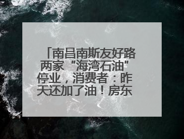 南昌南斯友好路两家“海湾石油”停业，消费者：昨天还加了油！房东：欠了1.3亿