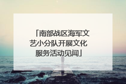 南部战区海军文艺小分队开展文化服务活动见闻