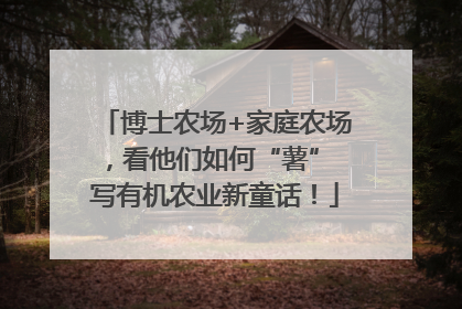 博士农场+家庭农场，看他们如何“薯” 写有机农业新童话！