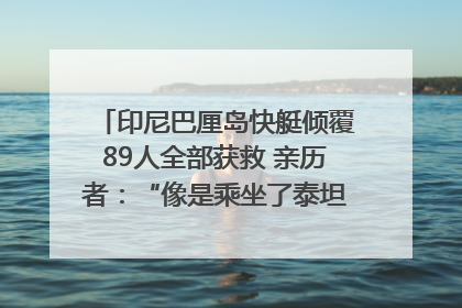 印尼巴厘岛快艇倾覆89人全部获救 亲历者：“像是乘坐了泰坦尼克号”｜封面头条