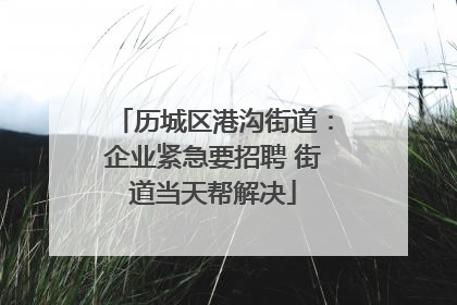 历城区港沟街道：企业紧急要招聘 街道当天帮解决