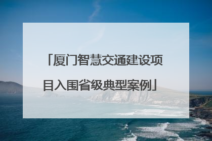 厦门智慧交通建设项目入围省级典型案例