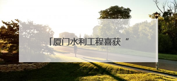 厦门水利工程喜获“闽水杯”两金一银