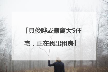 具俊晔或搬离大S住宅，正在找出租房