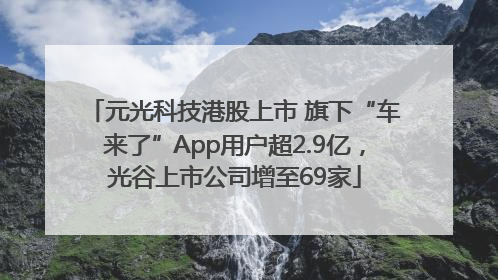 元光科技港股上市 旗下“车来了”App用户超2.9亿，光谷上市公司增至69家