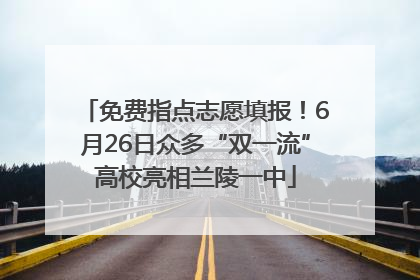 免费指点志愿填报！6月26日众多“双一流”高校亮相兰陵一中