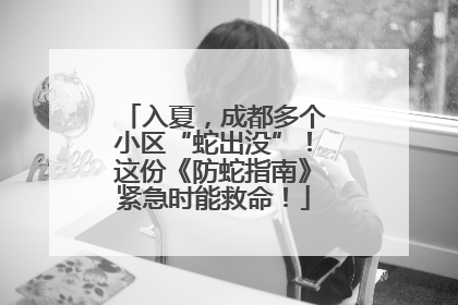 入夏，成都多个小区“蛇出没”！这份《防蛇指南》紧急时能救命！