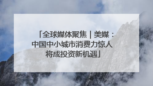 全球媒体聚焦｜美媒：中国中小城市消费力惊人 将成投资新机遇