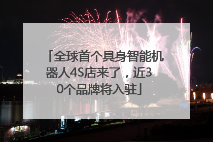 全球首个具身智能机器人4S店来了，近30个品牌将入驻