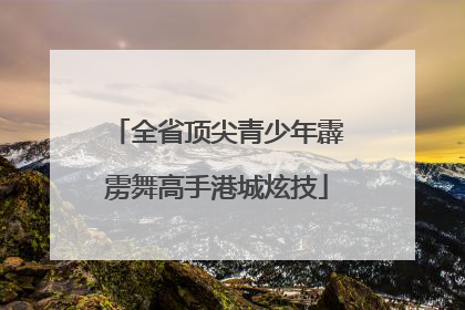 全省顶尖青少年霹雳舞高手港城炫技