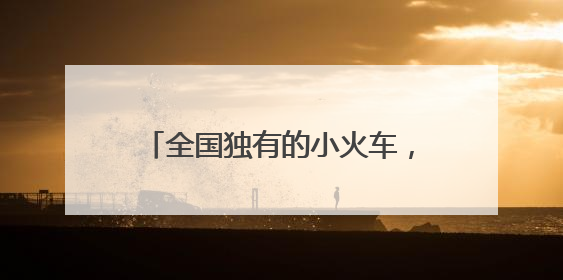 全国独有的小火车，第六代车型开跑！