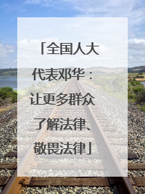 全国人大代表邓华：让更多群众了解法律、敬畏法律