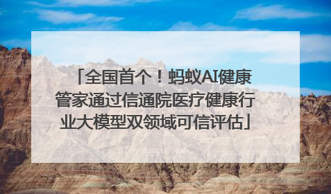 全国首个！蚂蚁AI健康管家通过信通院医疗健康行业大模型双领域可信评估