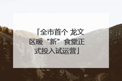 全市首个 龙文区暖“新”食堂正式投入试运营