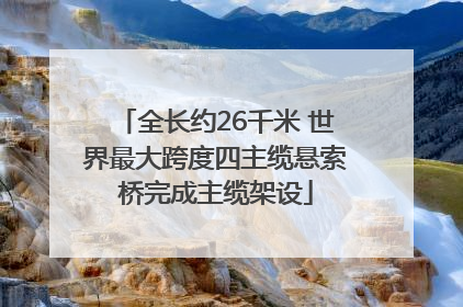 全长约26千米 世界最大跨度四主缆悬索桥完成主缆架设