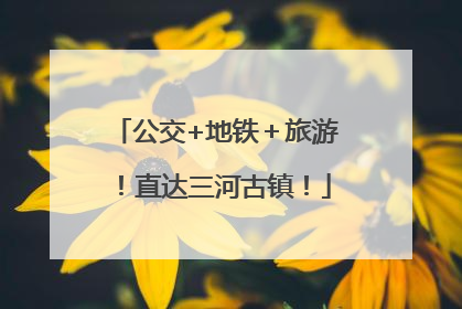 公交+地铁＋旅游！直达三河古镇！