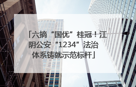 六摘“国优”桂冠！江阴公安“1234”法治体系铸就示范标杆