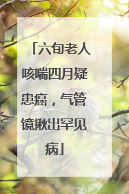 六旬老人咳喘四月疑患癌，气管镜揪出罕见病