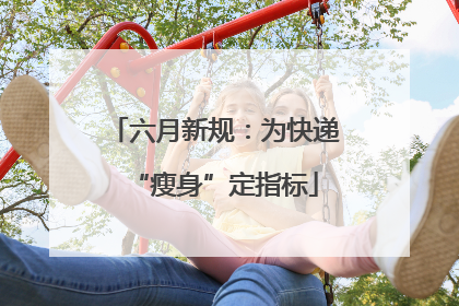 六月新规：为快递“瘦身”定指标
