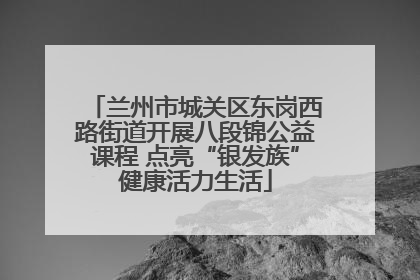 兰州市城关区东岗西路街道开展八段锦公益课程 点亮“银发族”健康活力生活