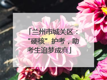 兰州市城关区：“硬核”护考，助考生追梦成真
